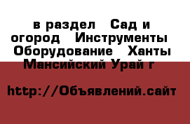  в раздел : Сад и огород » Инструменты. Оборудование . Ханты-Мансийский,Урай г.